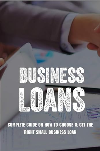 Business Loans: Complete Guide On How To Choose &Amp; Get The Right Small Business Loan: Business Loan Book