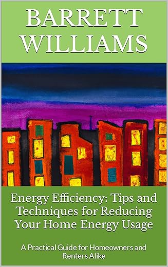 Energy Efficiency: Tips And Techniques For Reducing Your Home Energy Usage: A Practical Guide For Homeowners And Renters Alike (Sustainable Horizons: Unlocking The Power Of Renewable Resources)