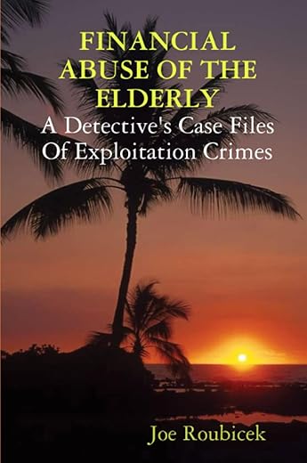 Financial Abuse Of The Elderly; A Detective'S Case Files Of Exploitation Crimes