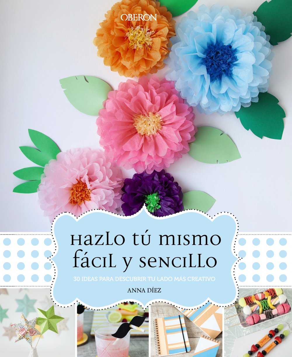 Hazlo Tú Mismo, Fácil Y Sencillo: 30 Ideas Para Descubrir Tu Lado Más Creativo