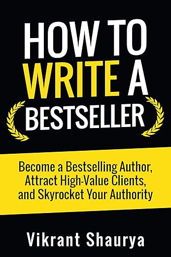 How To Write A Bestseller: Become A Bestselling Author, Attract High-Value Clients, And Skyrocket Your Authority