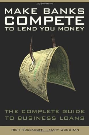 Make Banks Compete To Lend You Money: The Complete Guide To Business Loans