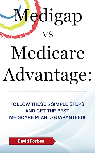 Medigap Vs Medicare Advantage: Follow These 5 Simple Steps And Get The Best Medicare Plan... Guaranteed!