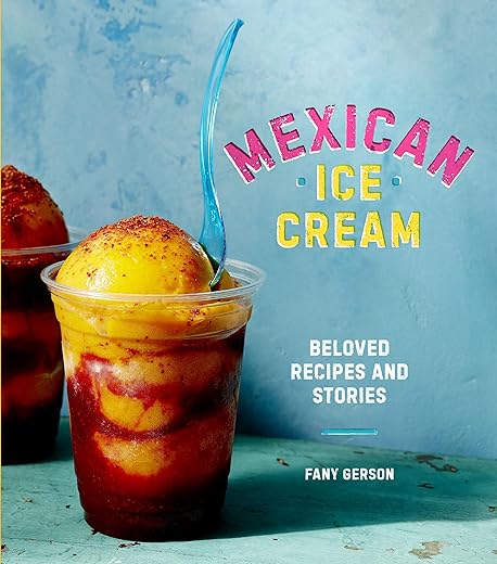 Mexican Ice Cream: Beloved Recipes And Stories [A Cookbook]