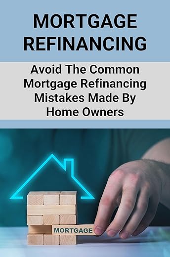 Mortgage Refinancing: Avoid The Common Mortgage Refinancing Mistakes Made By Home Owners