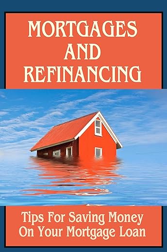 Mortgages And Refinancing: Tips For Saving Money On Your Mortgage Loan