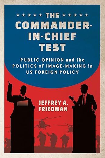 The Commander-In-Chief Test: Public Opinion And The Politics Of Image-Making In Us Foreign Policy (Cornell Studies In Security Affairs)