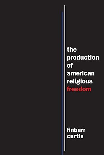 The Production Of American Religious Freedom (North American Religions)