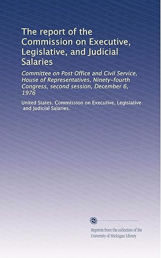The Report Of The Commission On Executive, Legislative, And Judicial Salaries: Committee On Post Office And Civil Service, House Of Representatives, ... Congress, Second Session, December 6, 1976