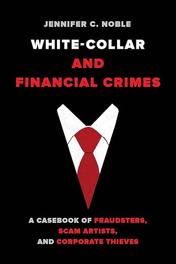 White-Collar And Financial Crimes: A Casebook Of Fraudsters, Scam Artists, And Corporate Thieves