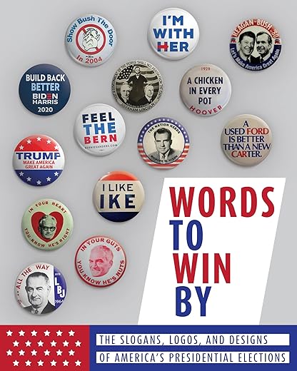 Words To Win By: The Slogans, Logos, And Designs Of America'S Presidential Elections