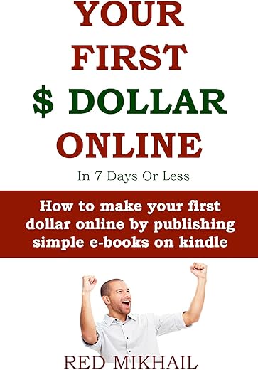 Your First Dollar Online In 7 Days Or Less (Absolute Beginners Only Training): How To Make Your First Dollar Online By Publishing Simple E-Books On Kindle