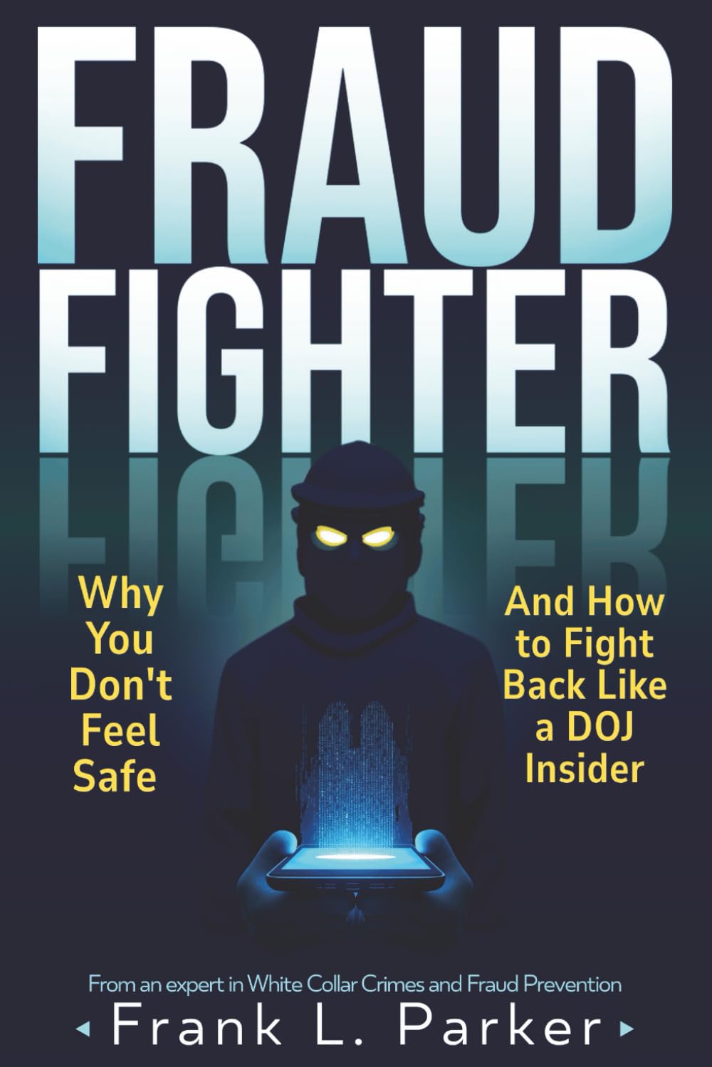 Fraud Fighter: Why You Don'T Feel Safe - And How To Fight Back Like A Doj Insider